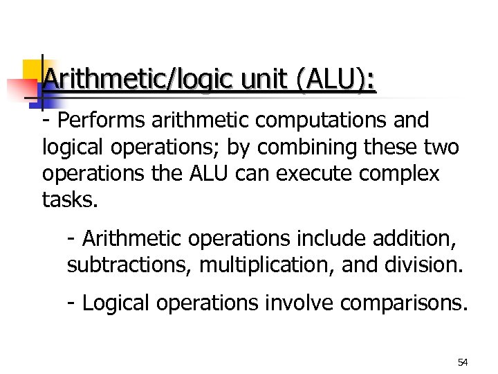 Arithmetic/logic unit (ALU): - Performs arithmetic computations and logical operations; by combining these two