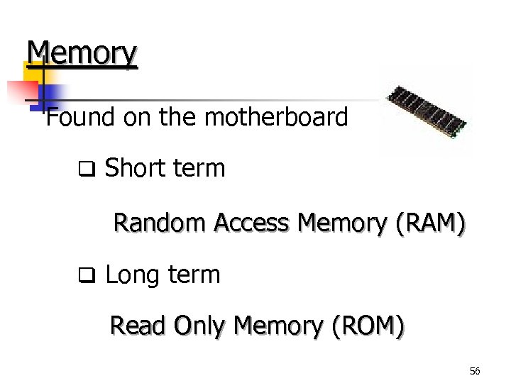 Memory Found on the motherboard q Short term Random Access Memory (RAM) q Long