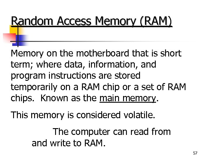 Random Access Memory (RAM) Memory on the motherboard that is short term; where data,