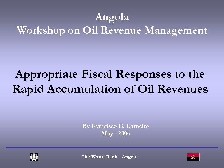 Angola Workshop on Oil Revenue Management Appropriate Fiscal Responses to the Rapid Accumulation of