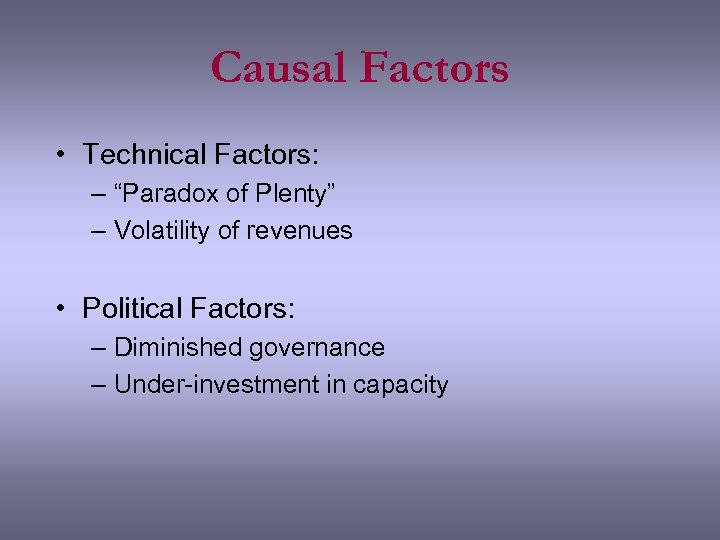 Causal Factors • Technical Factors: – “Paradox of Plenty” – Volatility of revenues •