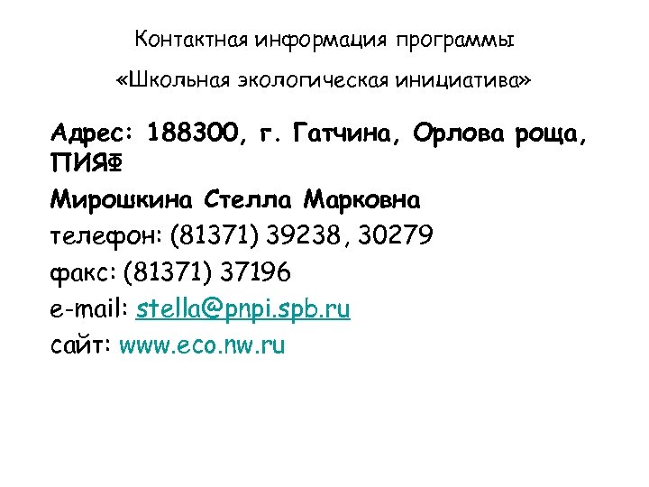 Контактная информация программы «Школьная экологическая инициатива» Адрес: 188300, г. Гатчина, Орлова роща, ПИЯФ Мирошкина
