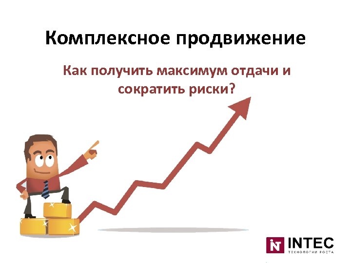 Комплексное продвижение Как получить максимум отдачи и сократить риски? 
