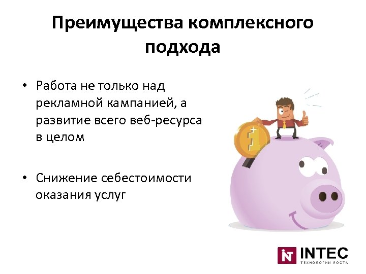 Преимущества комплексного подхода • Работа не только над рекламной кампанией, а развитие всего веб-ресурса