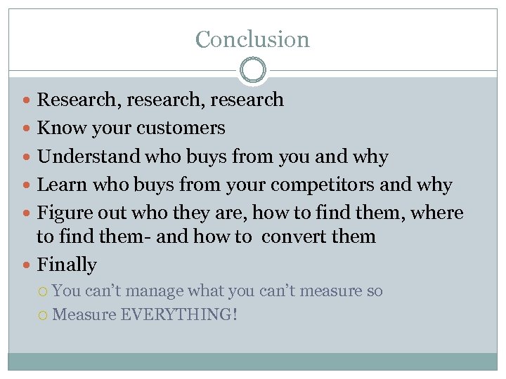 Conclusion Research, research Know your customers Understand who buys from you and why Learn
