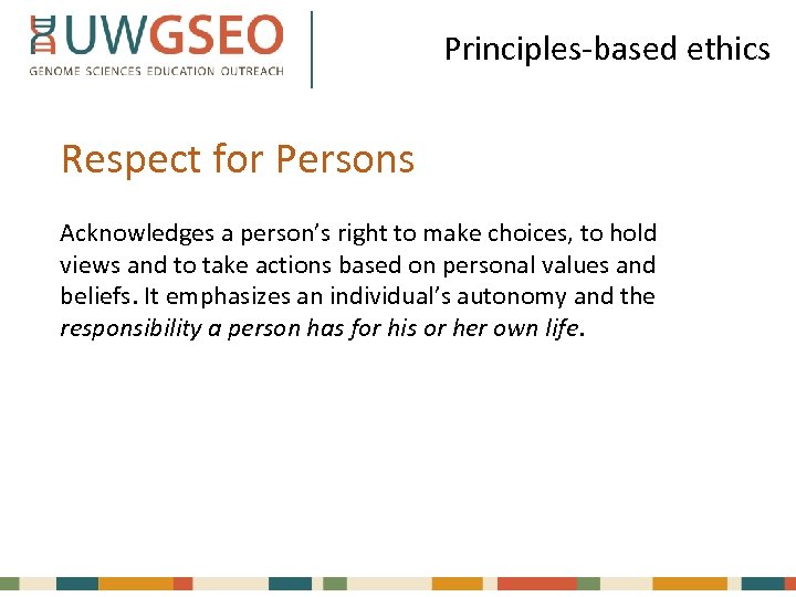 Principles-based ethics Respect for Persons Acknowledges a person’s right to make choices, to hold
