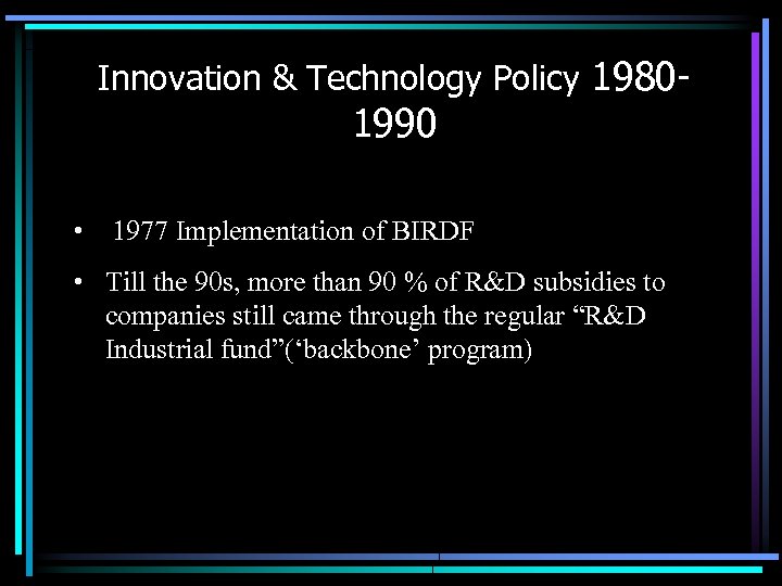 Innovation & Technology Policy 1980 - 1990 • 1977 Implementation of BIRDF • Till