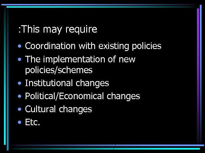 : This may require • Coordination with existing policies • The implementation of new