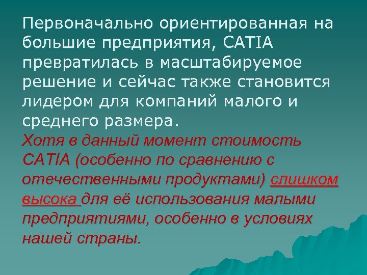 Первоначально ориентированная на большие предприятия, CATIA превратилась в масштабируемое решение и сейчас также становится