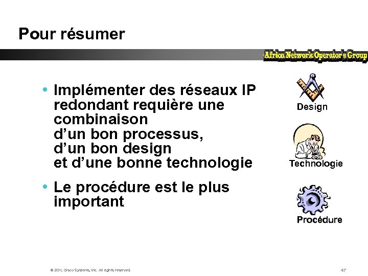 Pour résumer • Implémenter des réseaux IP redondant requière une combinaison d’un bon processus,