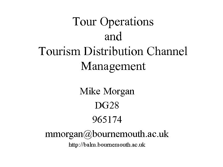 Tour Operations and Tourism Distribution Channel Management Mike Morgan DG 28 965174 mmorgan@bournemouth. ac.