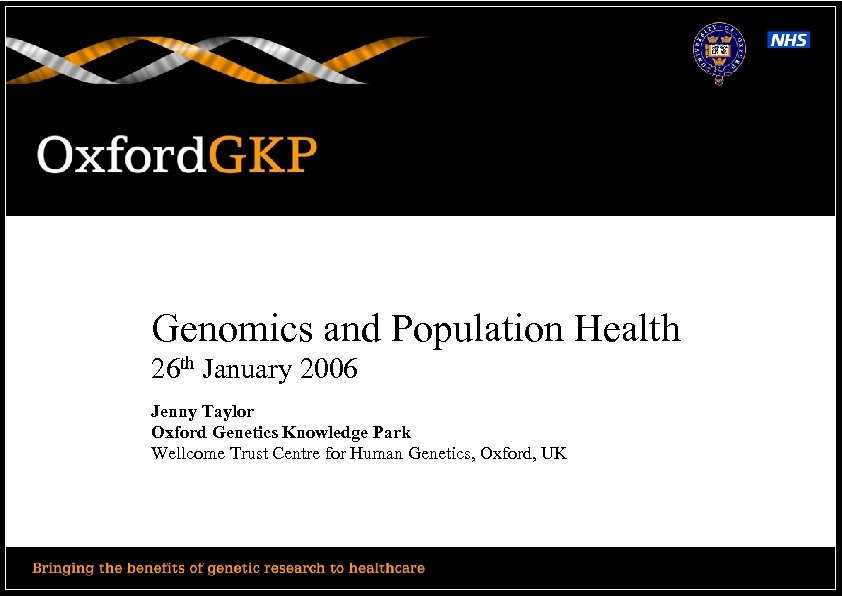 Genomics and Population Health 26 th January 2006 Jenny Taylor Oxford Genetics Knowledge Park