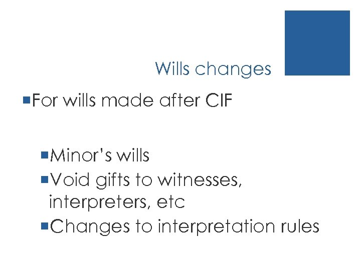 Wills changes ¡For wills made after CIF ¡Minor’s wills ¡Void gifts to witnesses, interpreters,