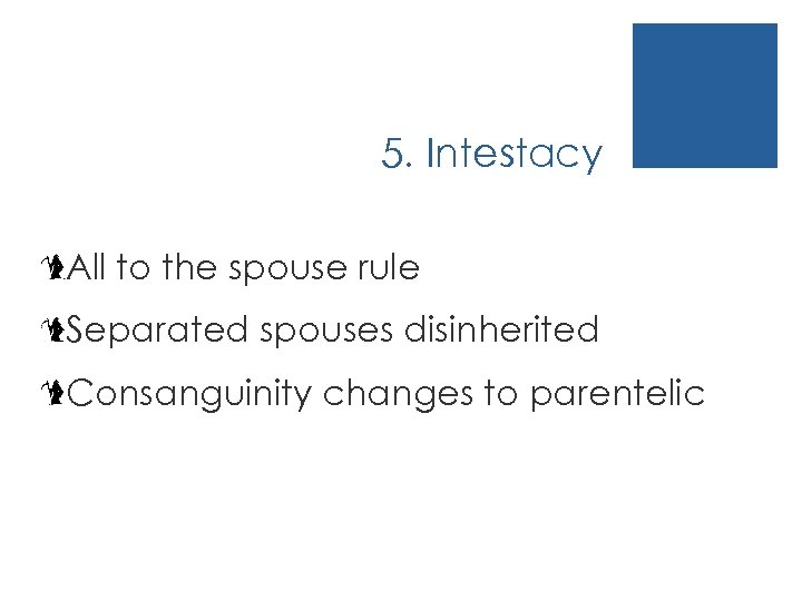 5. Intestacy All to the spouse rule Separated spouses disinherited Consanguinity changes to parentelic