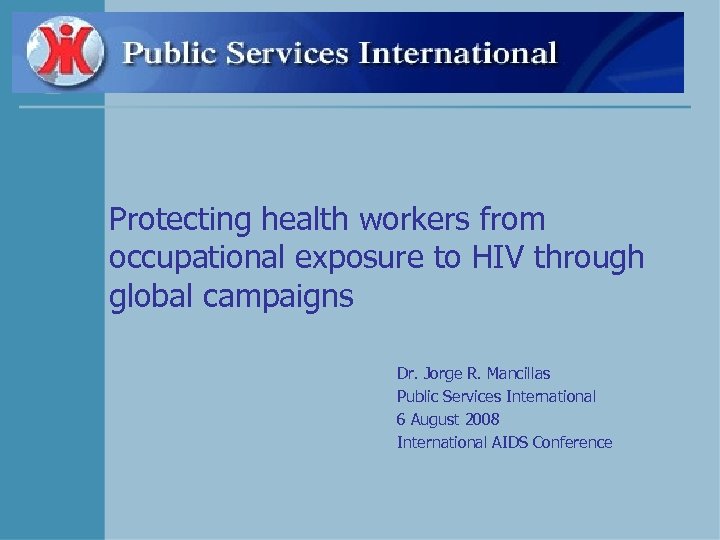 Protecting health workers from occupational exposure to HIV through global campaigns Dr. Jorge R.