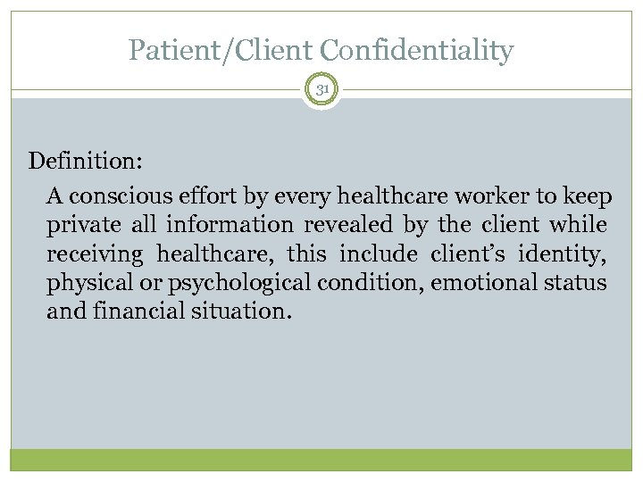 Patient/Client Confidentiality 31 Definition: A conscious effort by every healthcare worker to keep private