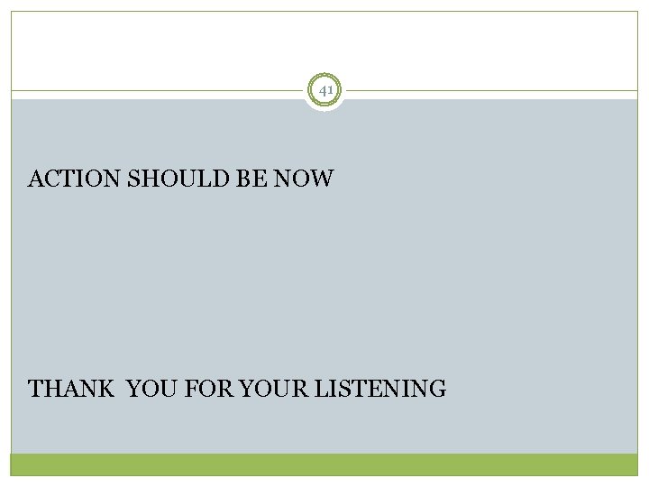 41 ACTION SHOULD BE NOW THANK YOU FOR YOUR LISTENING 