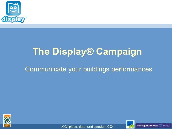 The Display® Campaign Communicate your buildings performances XXX place, date, and speaker XXX 