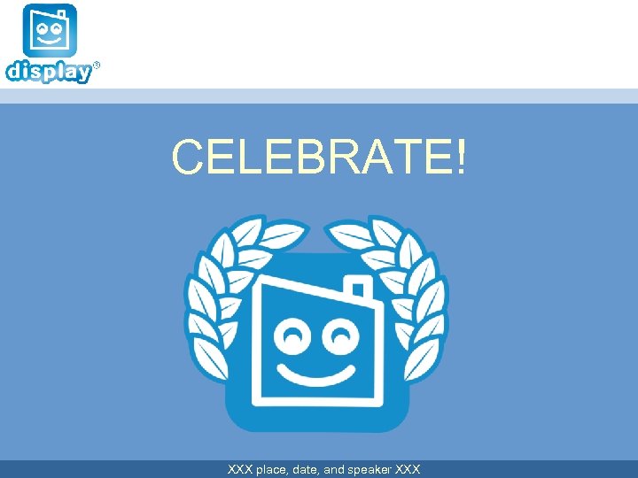 CELEBRATE! XXX place, date, and speaker XXX 