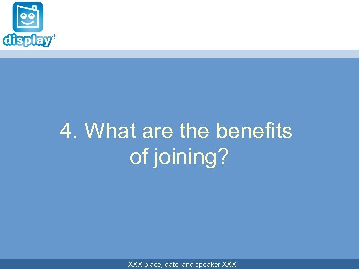 4. What are the benefits of joining? XXX place, date, and speaker XXX 