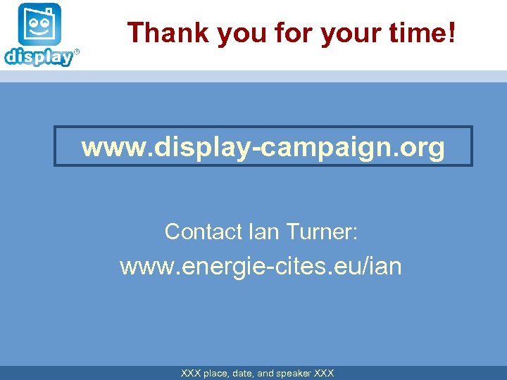 Thank you for your time! www. display-campaign. org Contact Ian Turner: www. energie-cites. eu/ian