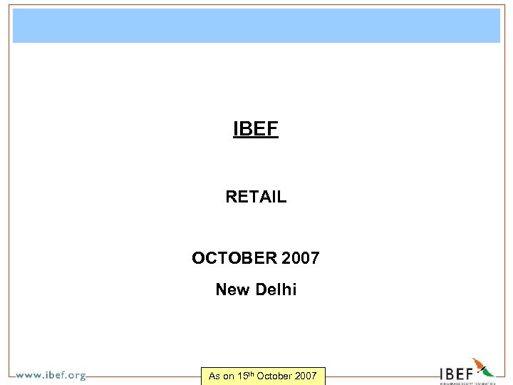 IBEF RETAIL OCTOBER 2007 New Delhi As on 15 th October 2007 