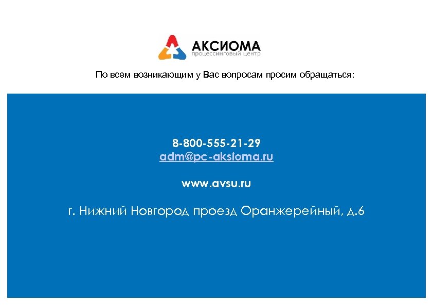 По всем возникающим у Вас вопросам просим обращаться: 8 -800 -555 -21 -29 adm@pc-aksioma.