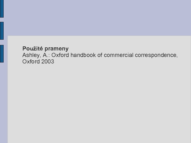 Použité prameny Ashley, A. : Oxford handbook of commercial correspondence, Oxford 2003 