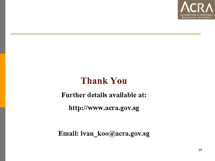 Thank You Further details available at: http: //www. acra. gov. sg Email: ivan_koo@acra. gov.
