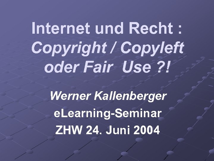 Internet und Recht : Copyright / Copyleft oder Fair Use ? ! Werner Kallenberger