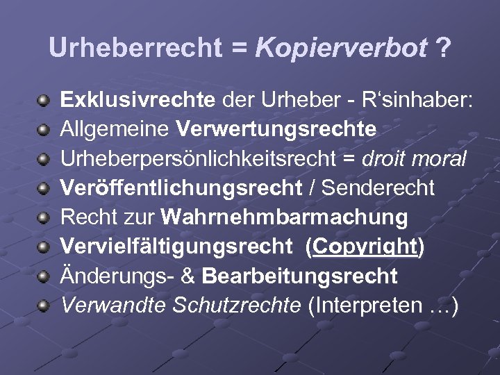 Urheberrecht = Kopierverbot ? Exklusivrechte der Urheber - R‘sinhaber: Allgemeine Verwertungsrechte Urheberpersönlichkeitsrecht = droit