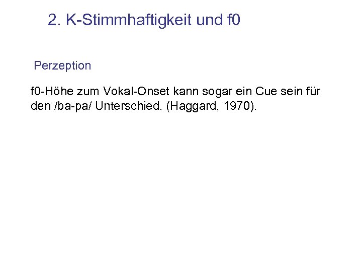 2. K-Stimmhaftigkeit und f 0 Perzeption f 0 -Höhe zum Vokal-Onset kann sogar ein