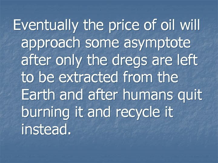 Eventually the price of oil will approach some asymptote after only the dregs are