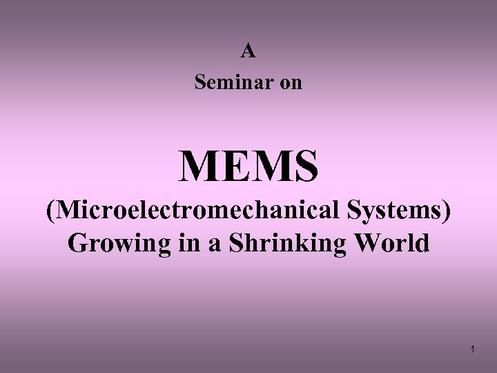 A Seminar on MEMS (Microelectromechanical Systems) Growing in a Shrinking World 1 