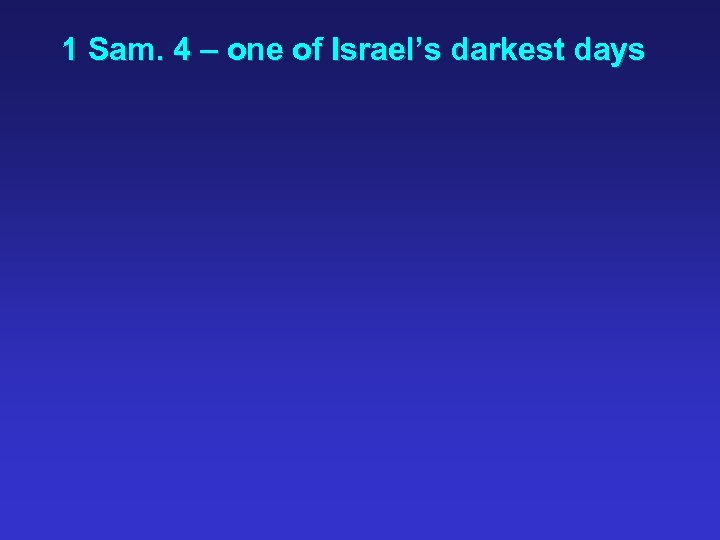1 Sam. 4 – one of Israel’s darkest days 
