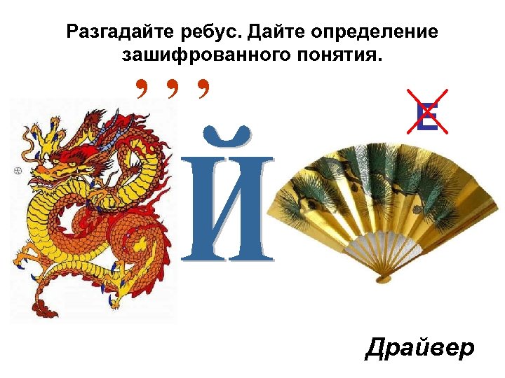 Разгадайте ребус. Дайте определение зашифрованного понятия. , , , Е Драйвер 