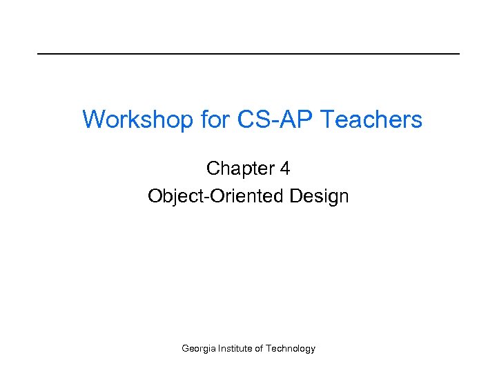 Workshop for CS-AP Teachers Chapter 4 Object-Oriented Design Georgia Institute of Technology 