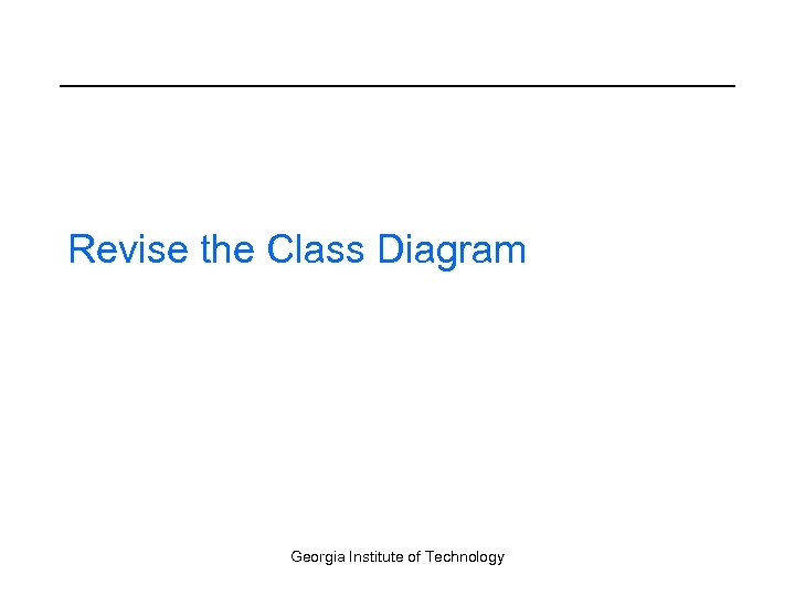 Revise the Class Diagram Georgia Institute of Technology 