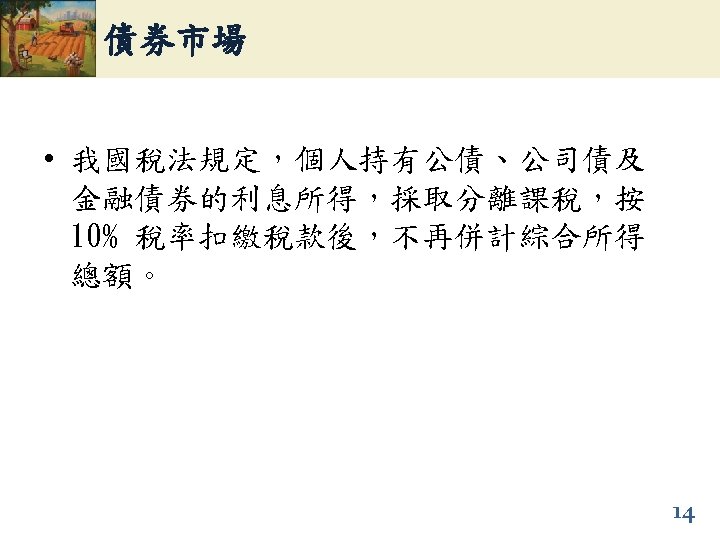 債券市場 • 我國稅法規定，個人持有公債、公司債及 金融債券的利息所得，採取分離課稅，按 10% 稅率扣繳稅款後，不再併計綜合所得 總額。 14 