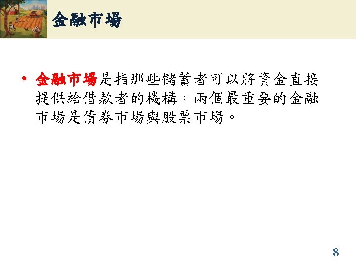 金融市場 • 金融市場是指那些儲蓄者可以將資金直接 金融市場 提供給借款者的機構。兩個最重要的金融 市場是債券市場與股票市場。 8 