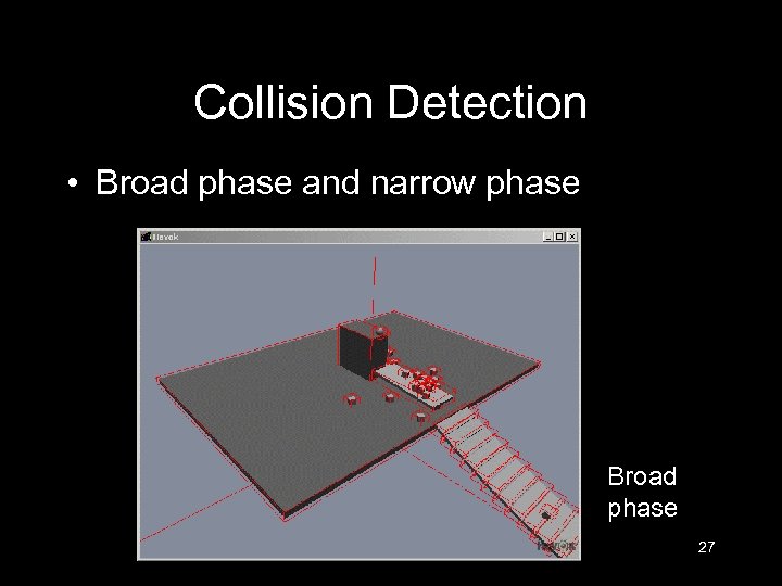 Collision Detection • Broad phase and narrow phase Broad phase 27 