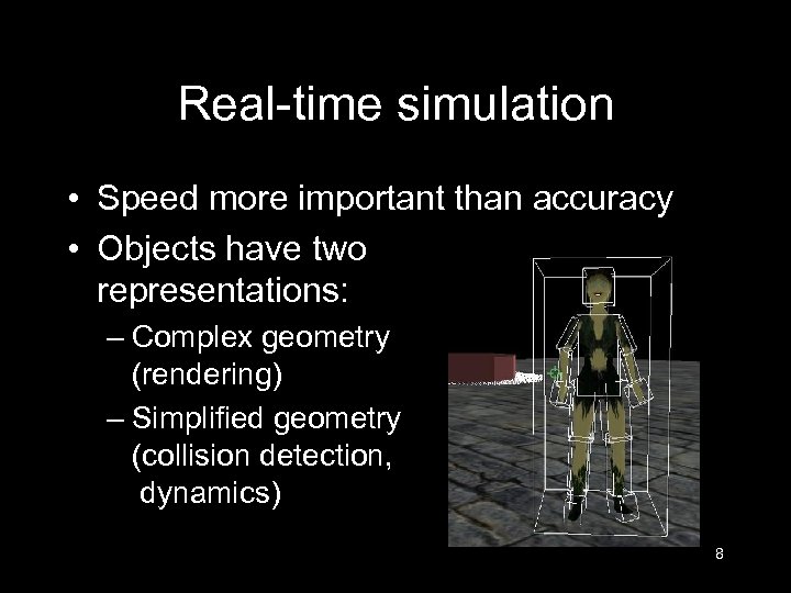Real-time simulation • Speed more important than accuracy • Objects have two representations: –