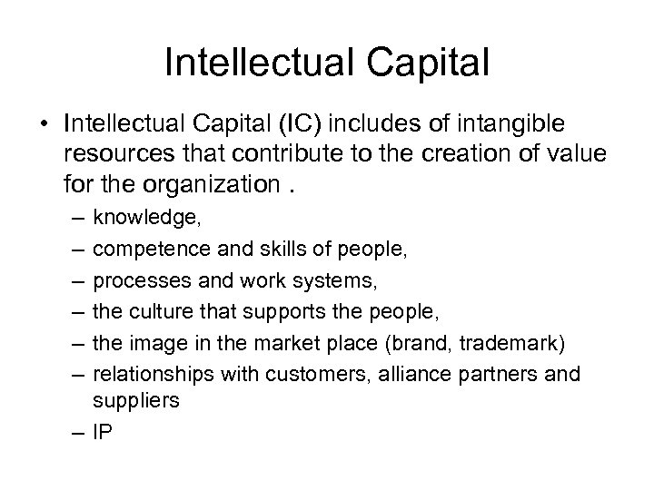Intellectual Capital • Intellectual Capital (IC) includes of intangible resources that contribute to the
