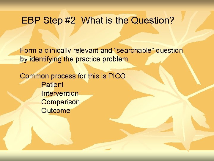 EBP Step #2 What is the Question? Form a clinically relevant and “searchable” question