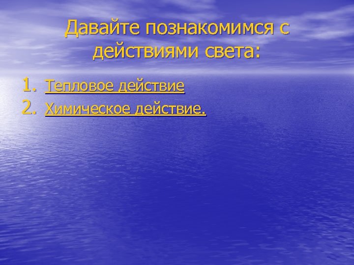 Давайте познакомимся с действиями света: 1. Тепловое действие 2. Химическое действие. 