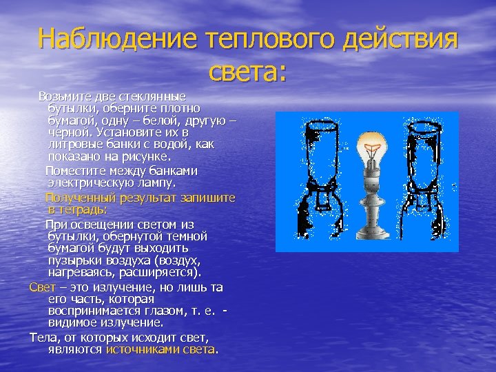 Наблюдение теплового действия света: Возьмите две стеклянные бутылки, оберните плотно бумагой, одну – белой,
