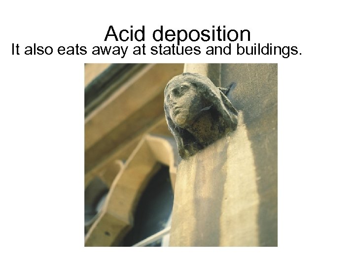 Acid deposition It also eats away at statues and buildings. 