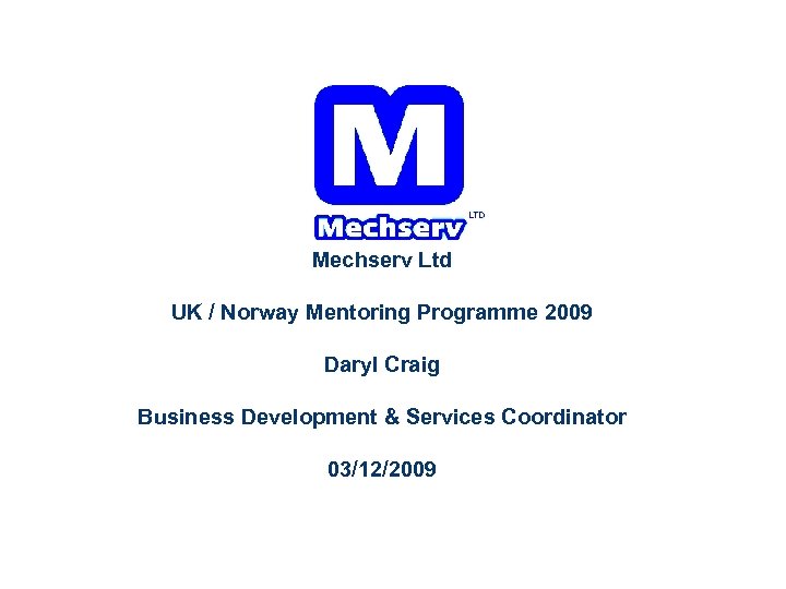 Mechserv Ltd UK / Norway Mentoring Programme 2009 Daryl Craig Business Development & Services