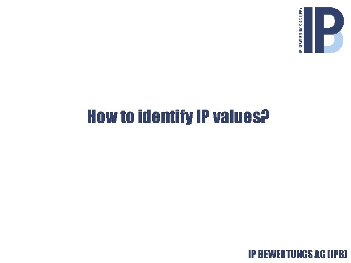 How to identify IP values? Value from Knowledge IP BEWERTUNGS AG (IPB) © 2001