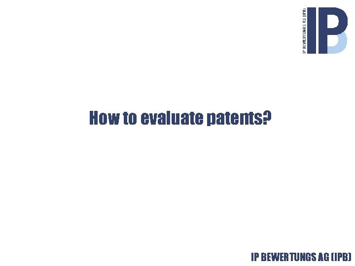 How to evaluate patents? Value from Knowledge IP BEWERTUNGS AG (IPB) © 2001 -2009